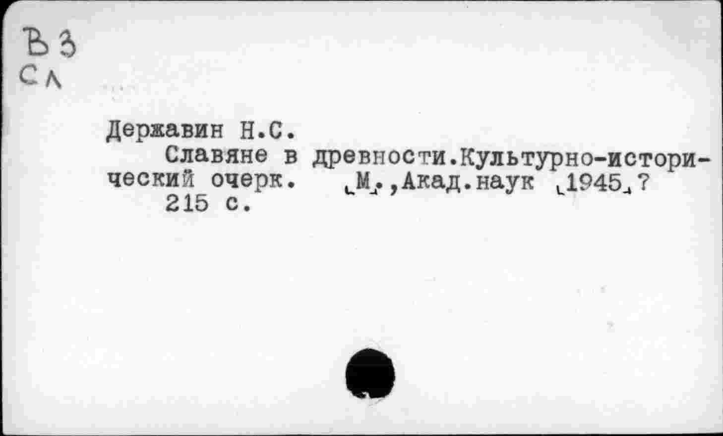 ﻿Là Сл
Державин H.С.
Славяне в древности.Культурно-исторический очерк. м,.Акад.наук ,1Р45Д?
215 с.